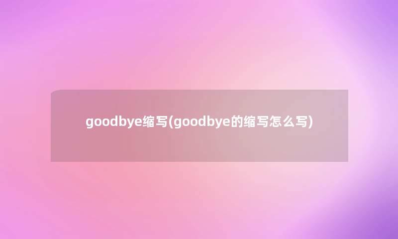 goodbye缩写(goodbye的缩写怎么写) goodbye缩写(goodbye的缩写怎么写)