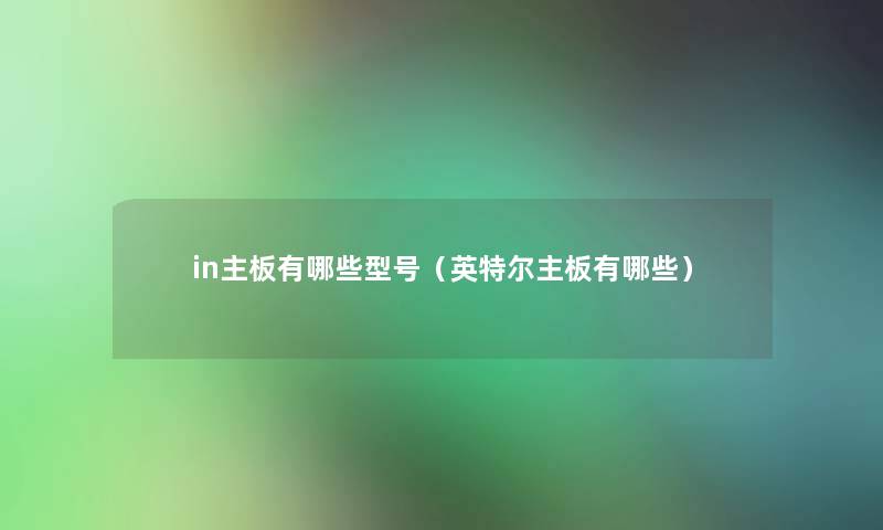 in主板有哪些型号(英特尔主板有哪些) in主板有哪些型号(英特尔主板有哪些)