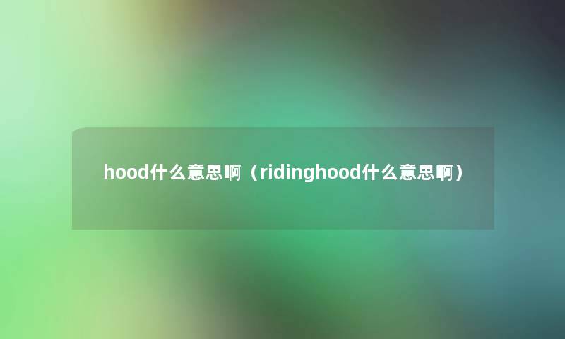 hood什么意思啊(ridinghood什么意思啊) hood什么意思啊(ridinghood什么意思啊)
