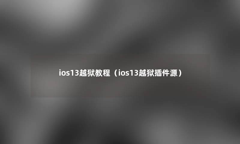 ios13越狱教程(ios13越狱插件源) ios13越狱教程(ios13越狱插件源)