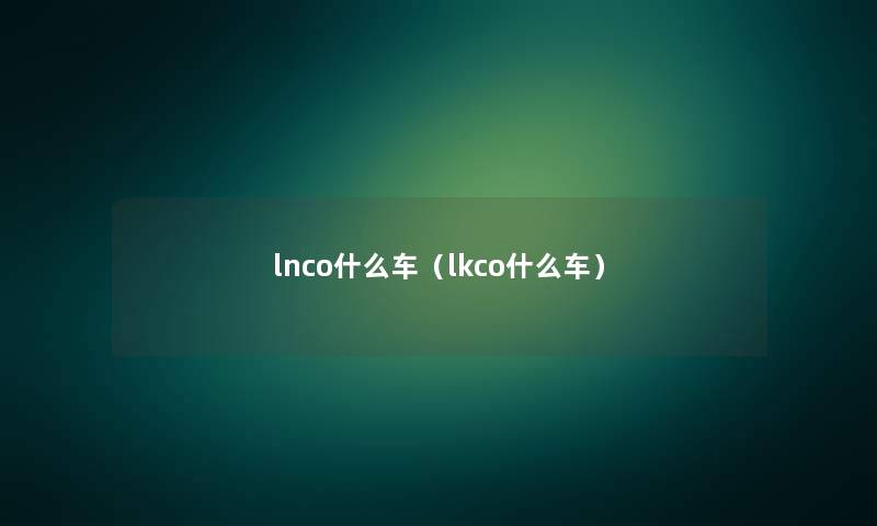 lnco什么车(lkco什么车) lnco什么车(lkco什么车)