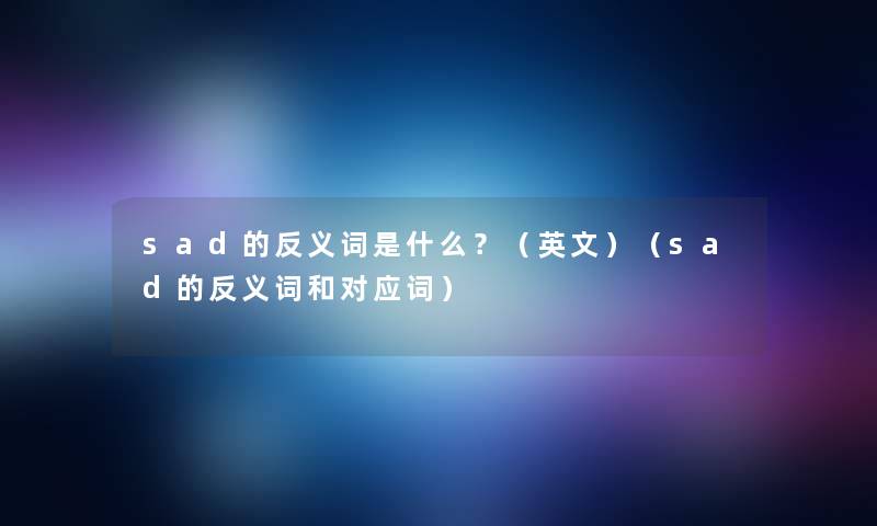 sad的反义词是什么?(英文)(sad的反义词和对应词) sad的反义词是什么?(英文)(sad的反义词和对应词)