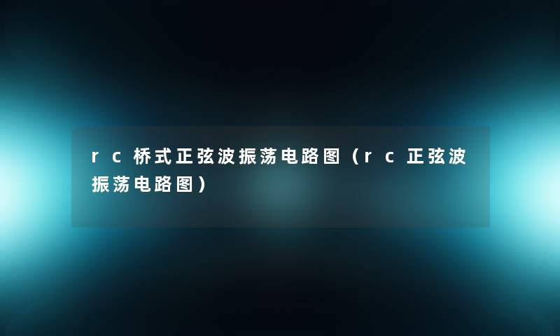 rc桥式正弦波振荡电路图(rc正弦波振荡电路图) rc桥式正弦波振荡电路图(rc正弦波振荡电路图)