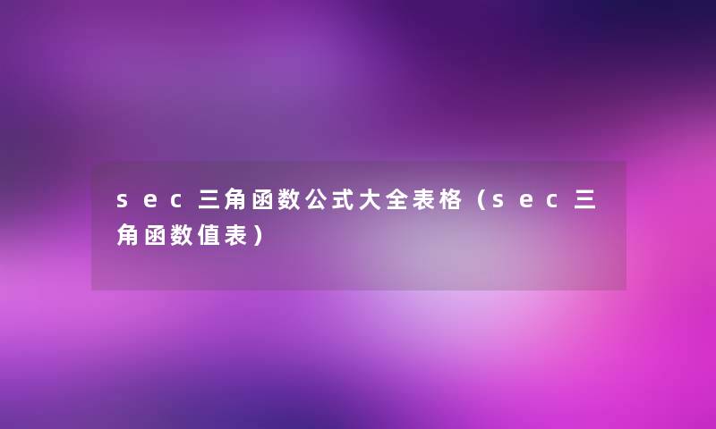 sec三角函数公式大全表格(sec三角函数值表) sec三角函数公式大全表格(sec三角函数值表)