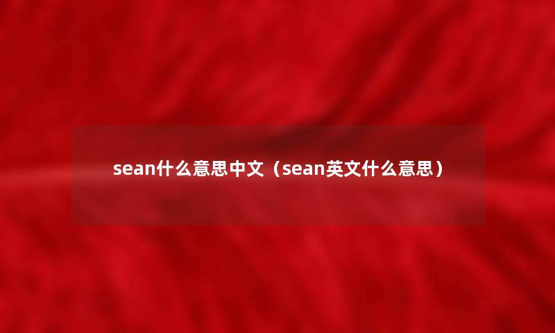sean什么意思中文(sean英文什么意思) sean什么意思中文(sean英文什么意思)