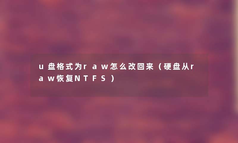 u盘格式为raw怎么改回来(硬盘从raw恢复NTFS) u盘格式为raw怎么改回来(硬盘从raw恢复NTFS)