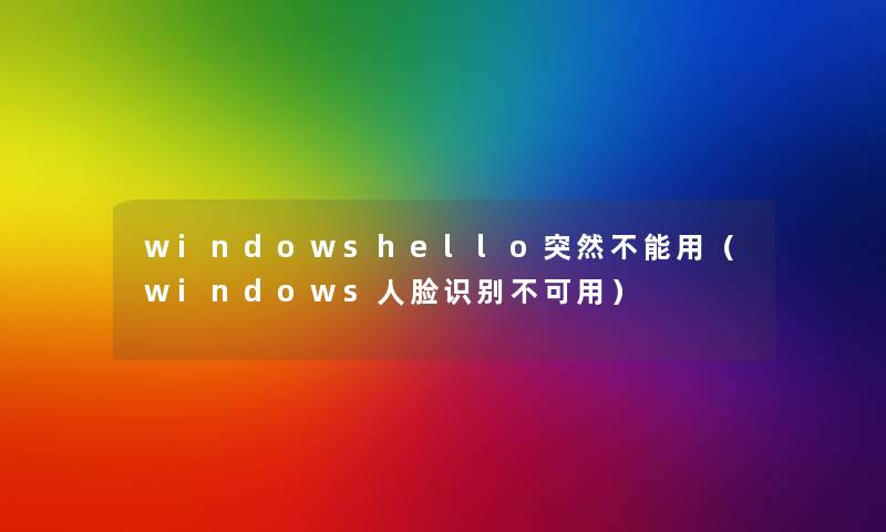 windowshello突然不能用(windows人脸识别不可用) windowshello突然不能用(windows人脸识别不可用)