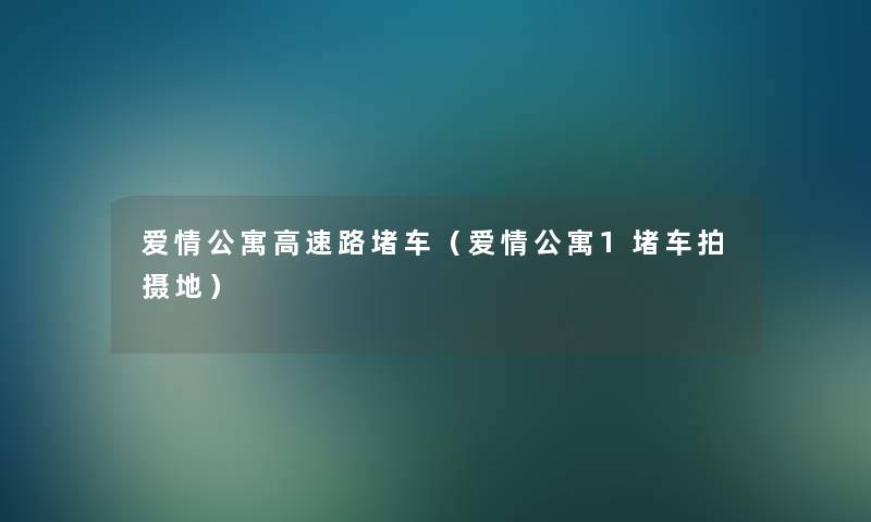 爱情公寓高速路堵车(爱情公寓1堵车拍摄地) 爱情公寓高速路堵车(爱情公寓1堵车拍摄地)