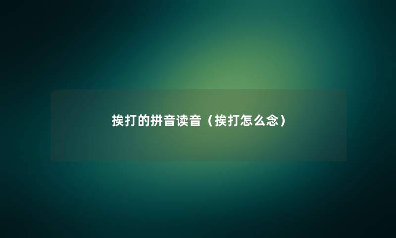 挨打的拼音读音(挨打怎么念) 挨打的拼音读音(挨打怎么念)