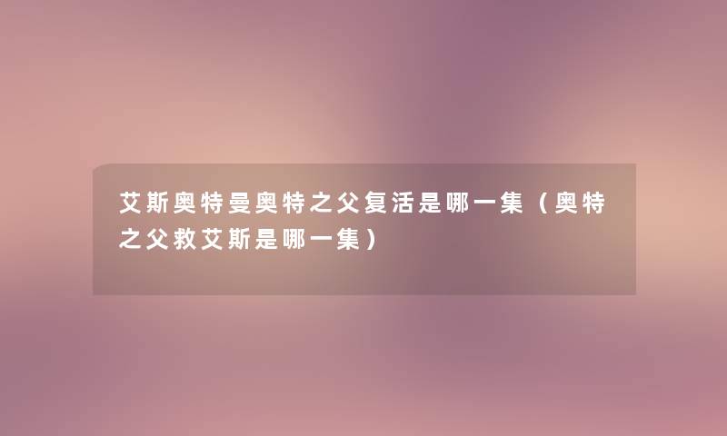艾斯奥特曼奥特之父复活是哪一集(奥特之父救艾斯是哪一集) 艾斯奥特曼奥特之父复活是哪一集(奥特之父救艾斯是哪一集)