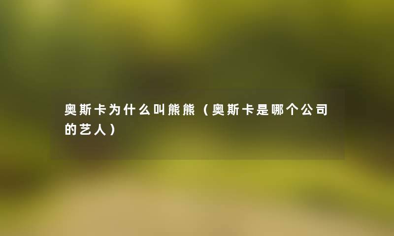 奥斯卡为什么叫熊熊（奥斯卡是哪个公司的艺人）