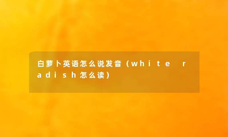 白萝卜英语怎么说发音(white radish怎么读) 白萝卜英语怎么说发音(white radish怎么读)
