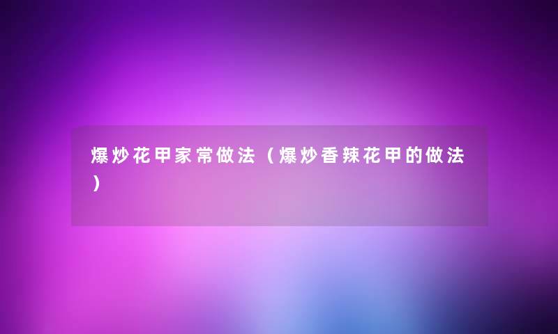 爆炒花甲家常做法(爆炒香辣花甲的做法) 爆炒花甲家常做法(爆炒香辣花甲的做法)