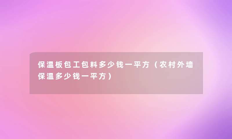 保温板包工包料多少钱一平方(农村外墙保温多少钱一平方) 保温板包工包料多少钱一平方(农村外墙保温多少钱一平方)