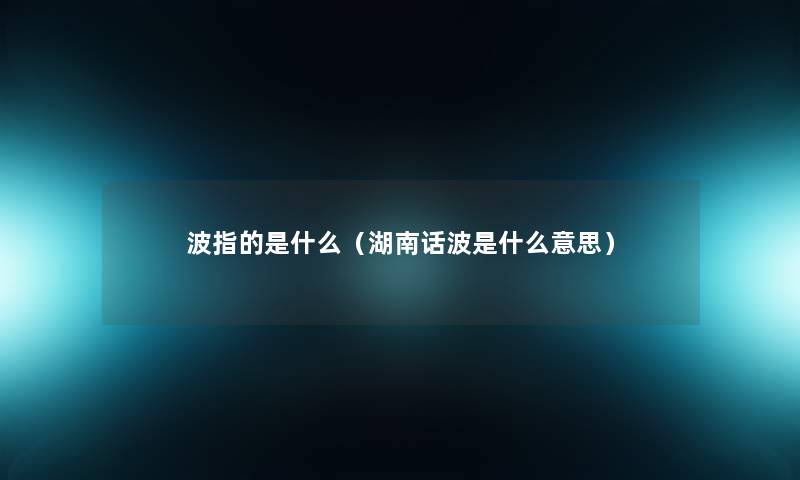 波指的是什么（湖南话波是什么意思）