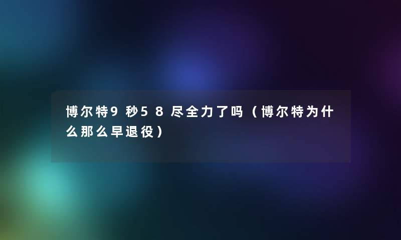 博尔特9秒58尽全力了吗（博尔特为什么那么早退役）
