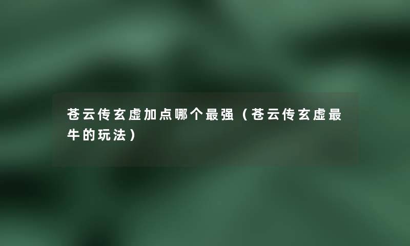苍云传玄虚加点哪个强（苍云传玄虚牛的玩法）
