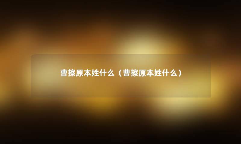 曹擦原本姓什么（曹擦原本姓什么）