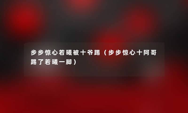 步步惊心若曦被十爷踢(步步惊心十阿哥踢了若曦一脚) 步步惊心若曦被十爷踢(步步惊心十阿哥踢了若曦一脚)