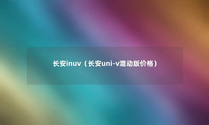 长安inuv（长安uni-v混动版价格）