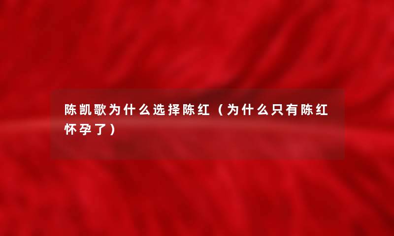 陈凯歌为什么选择陈红（为什么只有陈红怀孕了）