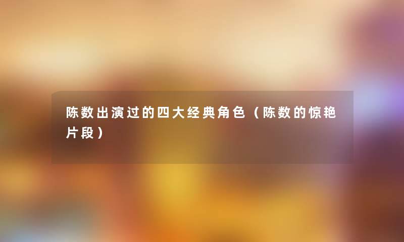 陈数出演过的四大经典角色（陈数的惊艳片段）