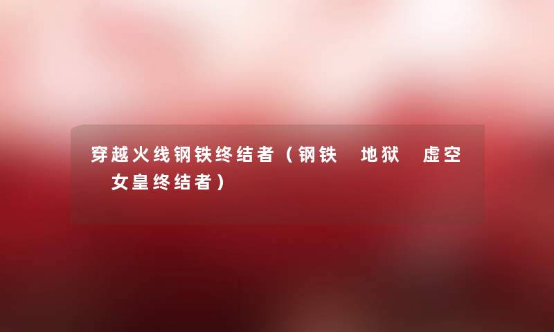 穿越火线钢铁终结者（钢铁 地狱 虚空 女皇终结者）