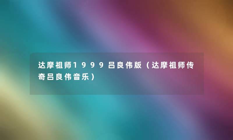 达摩祖师1999吕良伟版（达摩祖师传奇吕良伟音乐）