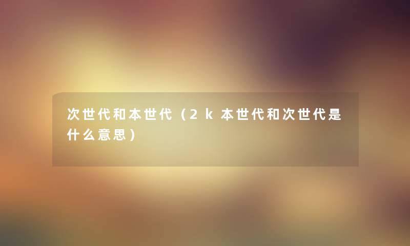 次世代和本世代（2k本世代和次世代是什么意思）