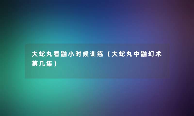 大蛇丸看鼬小时候训练（大蛇丸中鼬幻术第几集）