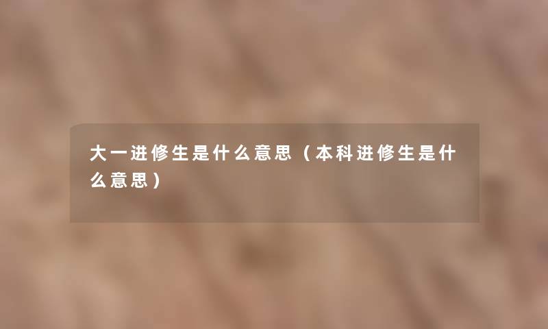 大一进修生是什么意思（本科进修生是什么意思）