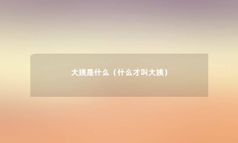 大姨是什么（什么才叫大姨）