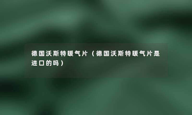 德国沃斯特暖气片(德国沃斯特暖气片是进口的吗) 德国沃斯特暖气片(德国沃斯特暖气片是进口的吗)