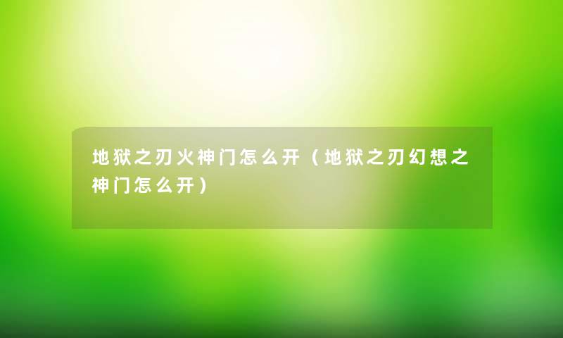 地狱之刃火神门怎么开(地狱之刃幻想之神门怎么开) 地狱之刃火神门怎么开(地狱之刃幻想之神门怎么开)