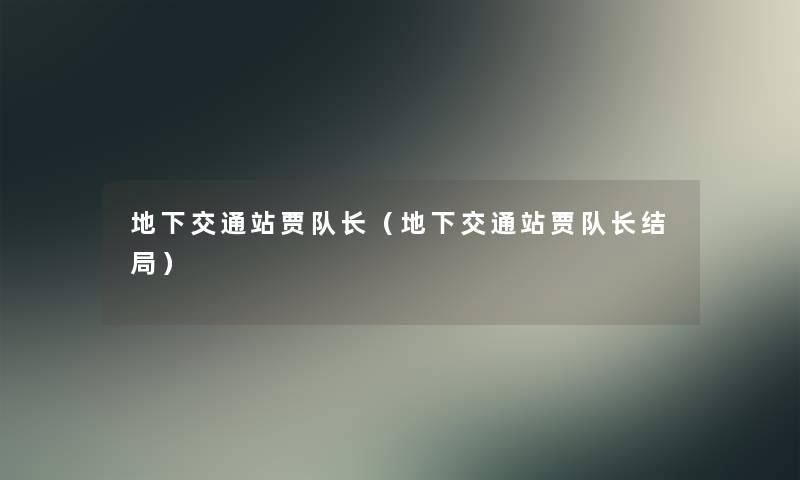地下交通站贾队长(地下交通站贾队长结局) 地下交通站贾队长(地下交通站贾队长结局)
