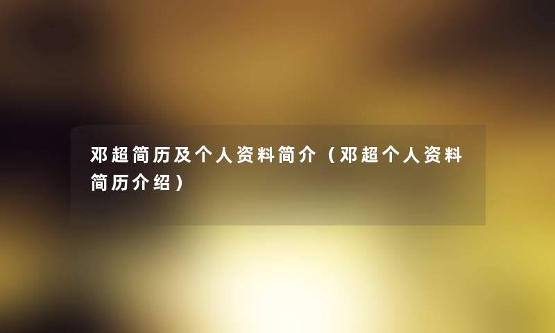 邓超简历及个人资料简介（邓超个人资料简历介绍）