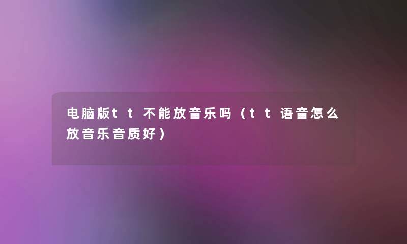 电脑版tt不能放音乐吗（tt语音怎么放音乐音质好）