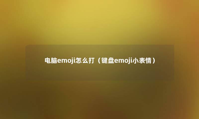 电脑emoji怎么打（键盘emoji小表情）