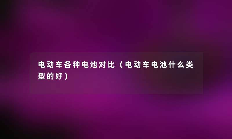 电动车各种电池对比（电动车电池什么类型的好）
