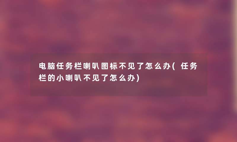 电脑任务栏喇叭图标不见了怎么办(任务栏的小喇叭不见了怎么办) 电脑任务栏喇叭图标不见了怎么办(任务栏的小喇叭不见了怎么办)