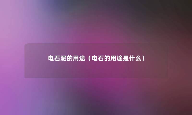 电石泥的用途(电石的用途是什么) 电石泥的用途(电石的用途是什么)