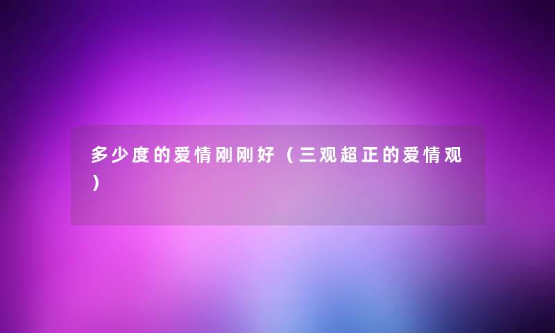 多少度的爱情刚刚好(三观超正的爱情观) 多少度的爱情刚刚好(三观超正的爱情观)