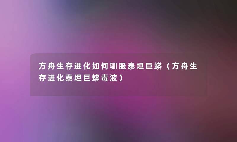 方舟生存进化如何驯服泰坦巨蟒（方舟生存进化泰坦巨蟒毒液）