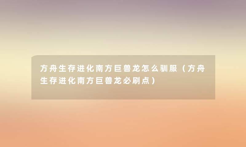 方舟生存进化南方巨兽龙怎么驯服（方舟生存进化南方巨兽龙必刷点）