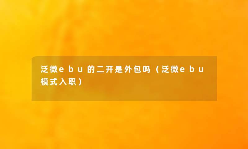 泛微ebu的二开是外包吗（泛微ebu模式入职）