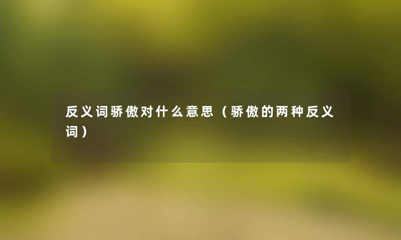 反义词骄傲对什么意思（骄傲的两种反义词）