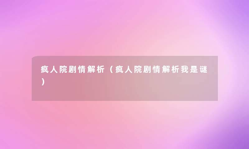 疯人院剧情解析(疯人院剧情解析我是谜) 疯人院剧情解析(疯人院剧情解析我是谜)