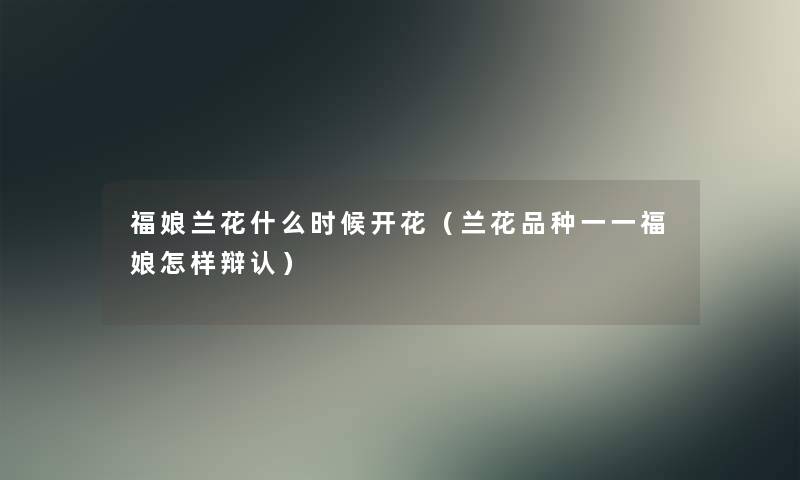 福娘兰花什么时候开花(兰花品种一一福娘怎样辩认) 福娘兰花什么时候开花(兰花品种一一福娘怎样辩认)