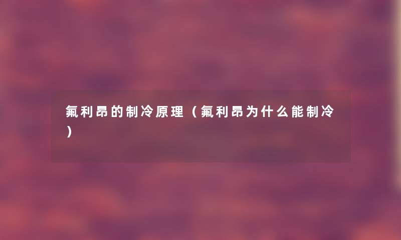 氟利昂的制冷原理（氟利昂为什么能制冷）