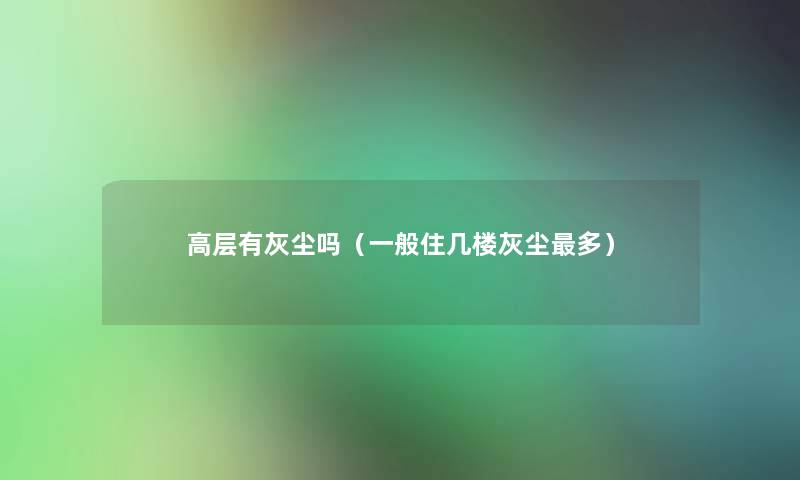 高层有灰尘吗（一般住几楼灰尘多）
